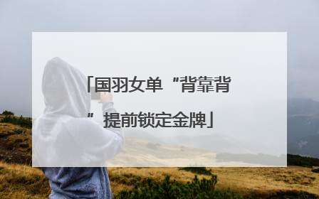 国羽女单“背靠背”提前锁定金牌