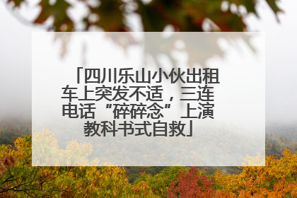 四川乐山小伙出租车上突发不适，三连电话“碎碎念”上演教科书式自救