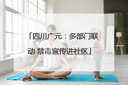 四川广元：多部门联动 禁毒宣传进社区