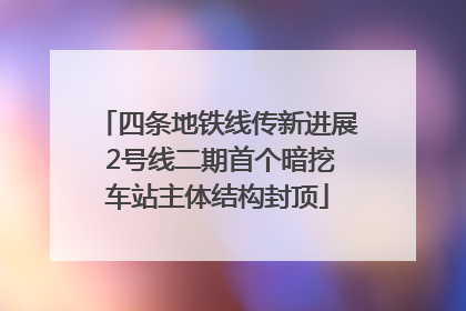 四条地铁线传新进展 2号线二期首个暗挖车站主体结构封顶