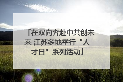 在双向奔赴中共创未来 江苏多地举行“人才日”系列活动