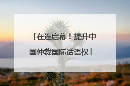 在连启幕！提升中国仲裁国际话语权