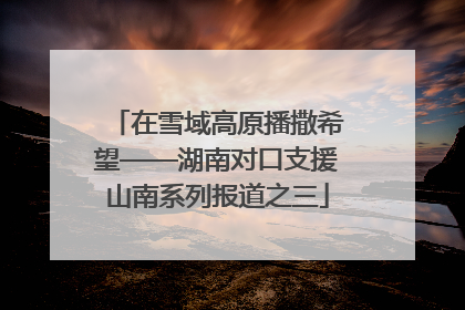 在雪域高原播撒希望——湖南对口支援山南系列报道之三