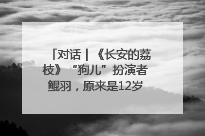 对话｜《长安的荔枝》“狗儿”扮演者鲲羽，原来是12岁“小戏骨”