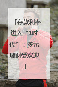 存款利率进入“1时代”：多元理财受欢迎