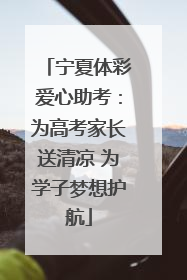 宁夏体彩爱心助考：为高考家长送清凉 为学子梦想护航