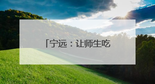 宁远：让师生吃上 “放心餐”