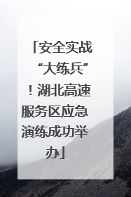 安全实战“大练兵”！湖北高速服务区应急演练成功举办