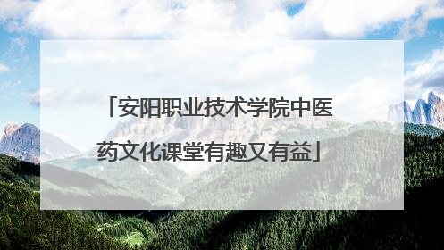 安阳职业技术学院中医药文化课堂有趣又有益