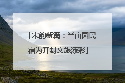 宋韵新篇：半亩园民宿为开封文旅添彩