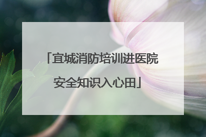 宜城消防培训进医院 安全知识入心田
