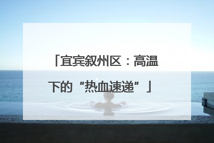 宜宾叙州区：高温下的“热血速递”
