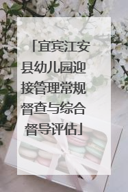 宜宾江安县幼儿园迎接管理常规督查与综合督导评估