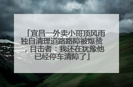宜昌一外卖小哥顶风雨独自清理道路路障被爆赞，目击者：我还在犹豫他已经停车清障了