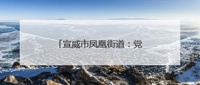 宣威市凤凰街道：党建助推建设美丽乡村