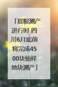 夏粮测产进行时 四川6月底前将完成4500块抽样地块测产