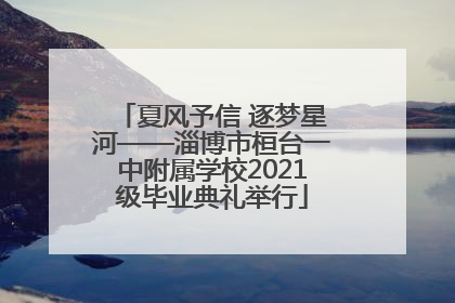 夏风予信 逐梦星河——淄博市桓台一中附属学校2021级毕业典礼举行