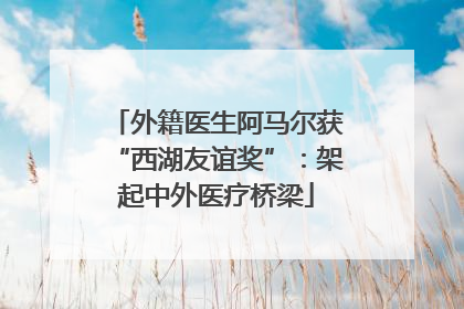 外籍医生阿马尔获“西湖友谊奖”：架起中外医疗桥梁
