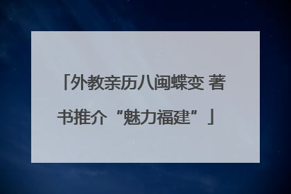 外教亲历八闽蝶变 著书推介“魅力福建”