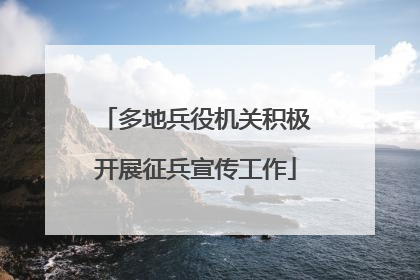 多地兵役机关积极开展征兵宣传工作