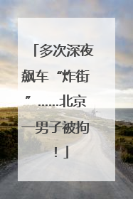 多次深夜飙车“炸街”……北京一男子被拘！