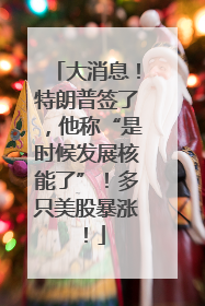 大消息！特朗普签了，他称“是时候发展核能了”！多只美股暴涨！