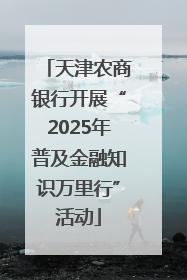 天津农商银行开展“2025年普及金融知识万里行”活动