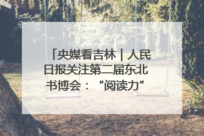 央媒看吉林｜人民日报关注第二届东北书博会：“阅读力”也是“发展力”