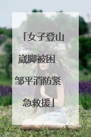 女子登山崴脚被困 邹平消防紧急救援