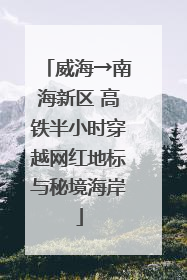 威海→南海新区 高铁半小时穿越网红地标与秘境海岸
