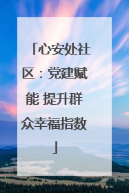 心安处社区：党建赋能 提升群众幸福指数
