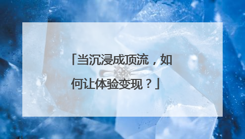 当沉浸成顶流，如何让体验变现？