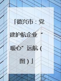 德兴市：党建护航企业“暖心”远航（图）