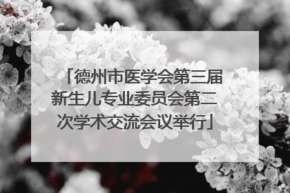 德州市医学会第三届新生儿专业委员会第二次学术交流会议举行