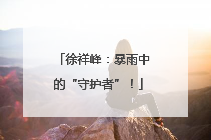 徐祥峰：暴雨中的“守护者”！
