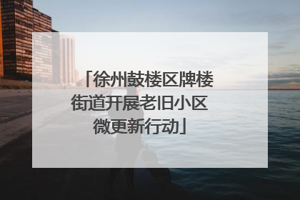 徐州鼓楼区牌楼街道开展老旧小区微更新行动