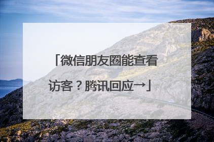 微信朋友圈能查看访客？腾讯回应→