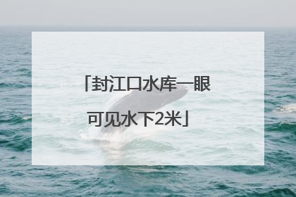封江口水库一眼可见水下2米