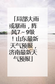局部大雨或暴雨，阵风7～9级！山东最新天气预报，济南最新天气预报