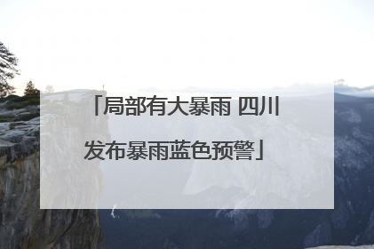 局部有大暴雨 四川发布暴雨蓝色预警