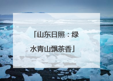 山东日照：绿水青山飘茶香