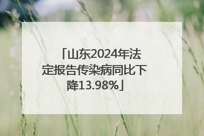 山东2024年法定报告传染病同比下降13.98%