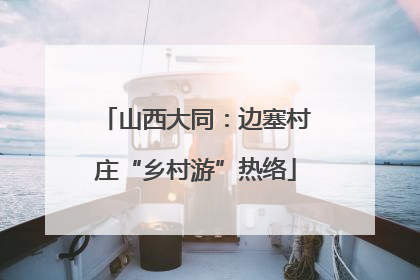 山西大同：边塞村庄“乡村游”热络