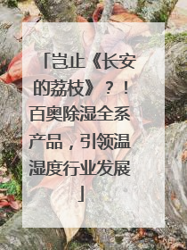 岂止《长安的荔枝》？！百奥除湿全系产品，引领温湿度行业发展