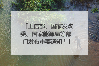 工信部、国家发改委、国家能源局等部门发布重要通知！