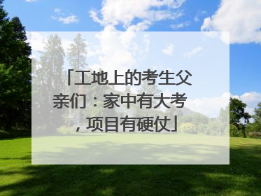 工地上的考生父亲们：家中有大考，项目有硬仗