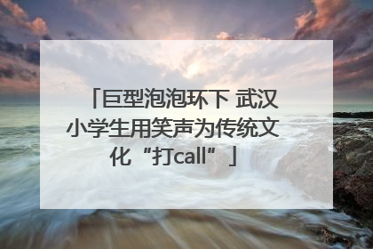 巨型泡泡环下 武汉小学生用笑声为传统文化“打call”