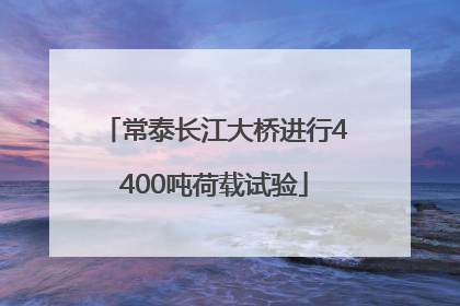常泰长江大桥进行4400吨荷载试验