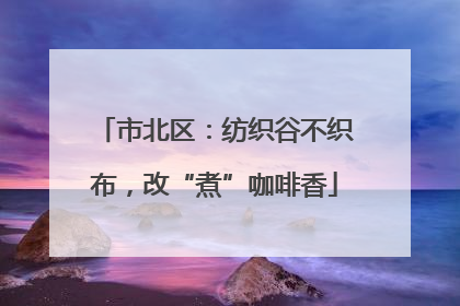 市北区：纺织谷不织布，改“煮”咖啡香