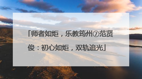 师者如炬，乐教筠州⑦范贤俊：初心如炬，双轨追光